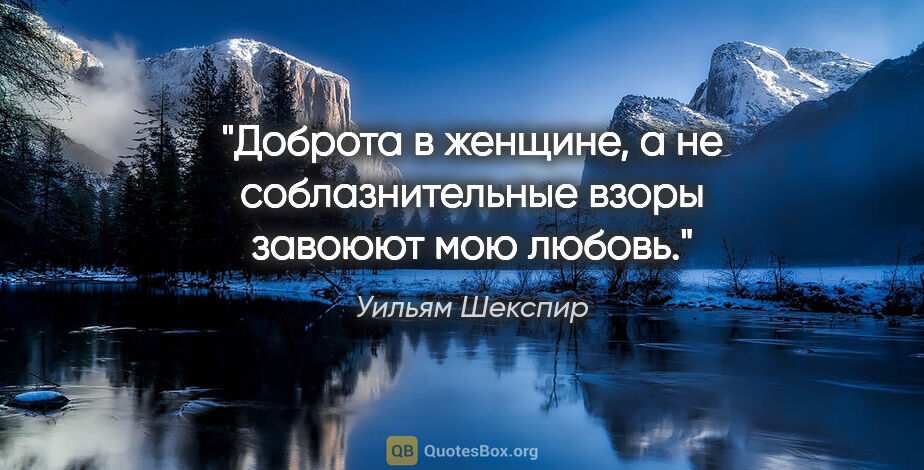 Уильям Шекспир цитата: "Доброта в женщине, а не соблазнительные взоры завоюют мою любовь."