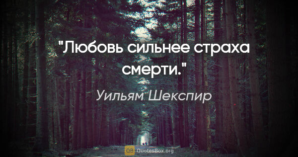 Уильям Шекспир цитата: "Любовь сильнее страха смерти."