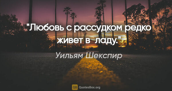 Уильям Шекспир цитата: "Любовь с рассудком редко живет в ладу."