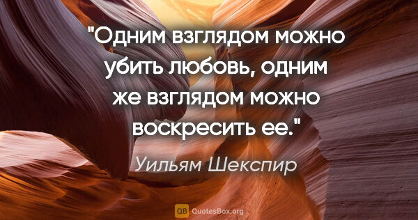 Уильям Шекспир цитата: "Одним взглядом можно убить любовь, одним же взглядом можно..."