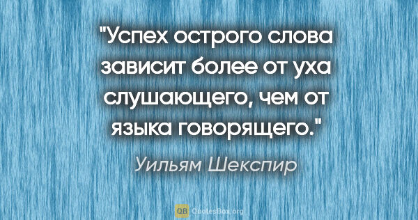 Уильям Шекспир цитата: "Успех острого слова зависит более от уха слушающего, чем от..."