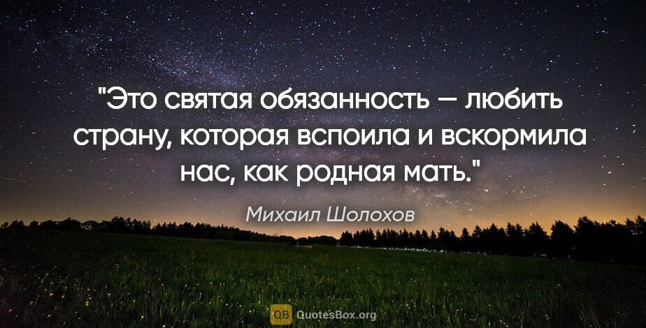 Михаил Шолохов цитата: "Это святая обязанность — любить страну, которая вспоила..."