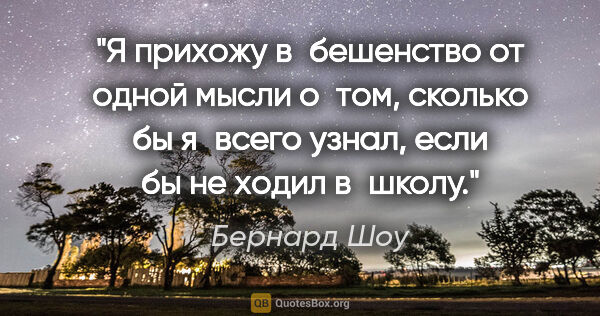 Бернард Шоу цитата: "Я прихожу в бешенство от одной мысли о том, сколько бы я всего..."