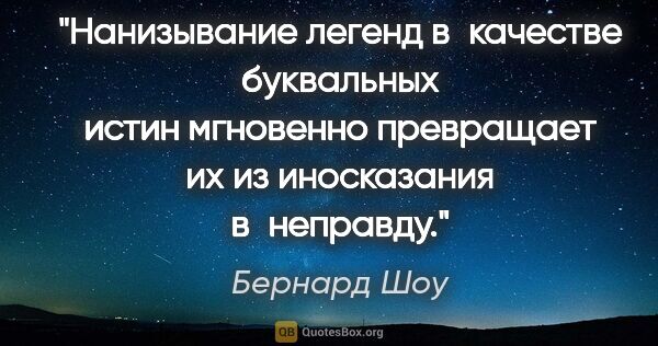 Бернард Шоу цитата: "Нанизывание легенд в качестве буквальных истин мгновенно..."