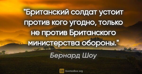 Бернард Шоу цитата: "Британский солдат устоит против кого угодно, только не против..."