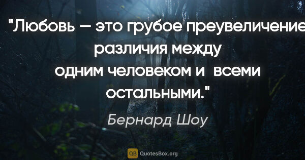 Бернард Шоу цитата: "Любовь — это грубое преувеличение различия между одним..."