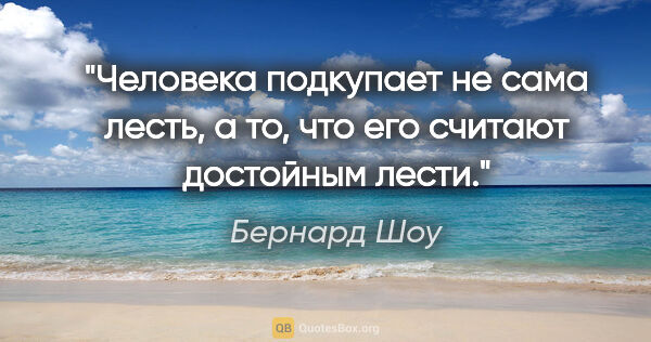 Бернард Шоу цитата: "Человека подкупает не сама лесть, а то, что его считают..."