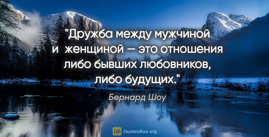 Бернард Шоу цитата: "Дружба между мужчиной и женщиной — это отношения либо бывших..."