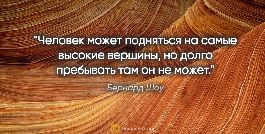 Бернард Шоу цитата: "Человек может подняться на самые высокие вершины, но долго..."