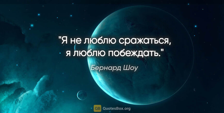 Бернард Шоу цитата: "Я не люблю сражаться, я люблю побеждать."