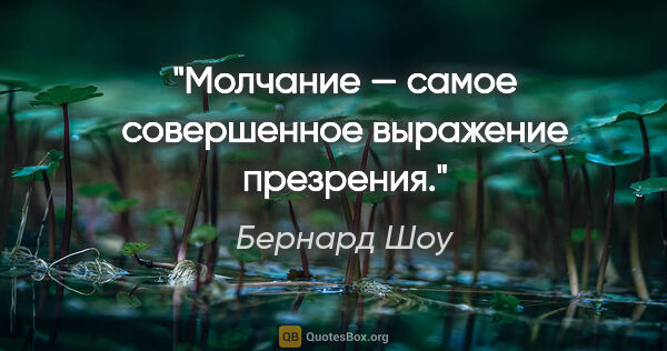 Бернард Шоу цитата: "Молчание — самое совершенное выражение презрения."