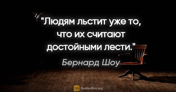 Бернард Шоу цитата: "Людям льстит уже то, что их считают достойными лести."