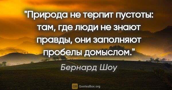 Бернард Шоу цитата: "Природа не терпит пустоты: там, где люди не знают правды, они..."