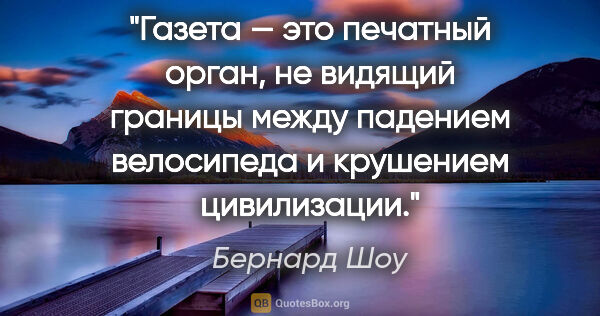 Бернард Шоу цитата: "Газета — это печатный орган, не видящий границы между падением..."