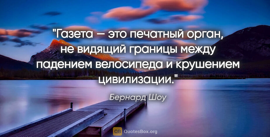 Бернард Шоу цитата: "Газета — это печатный орган, не видящий границы между падением..."