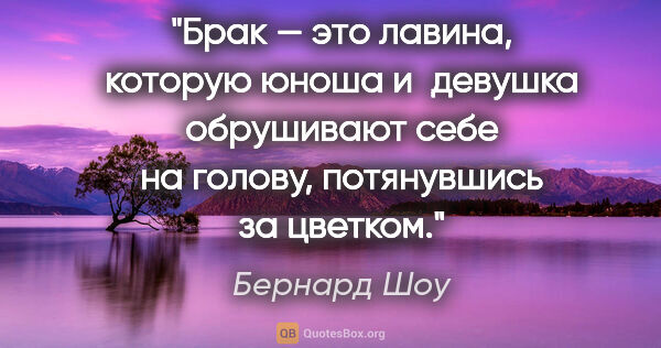 Бернард Шоу цитата: "Брак — это лавина, которую юноша и девушка обрушивают себе на..."