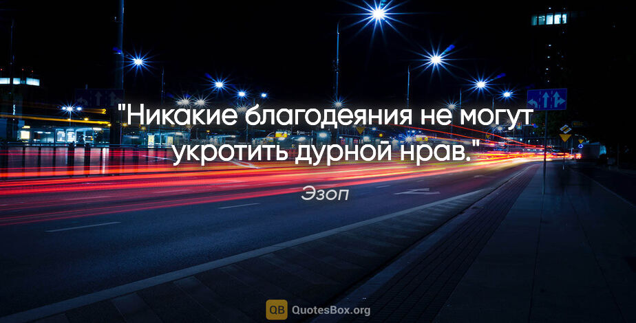 Эзоп цитата: "Никакие благодеяния не могут укротить дурной нрав."