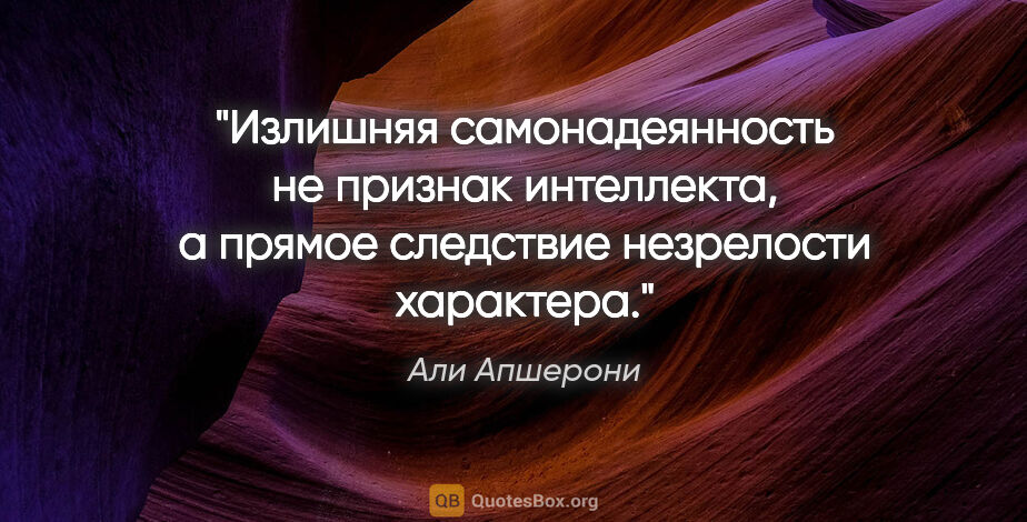 Али Апшерони цитата: "Излишняя самонадеянность не признак интеллекта, а прямое..."