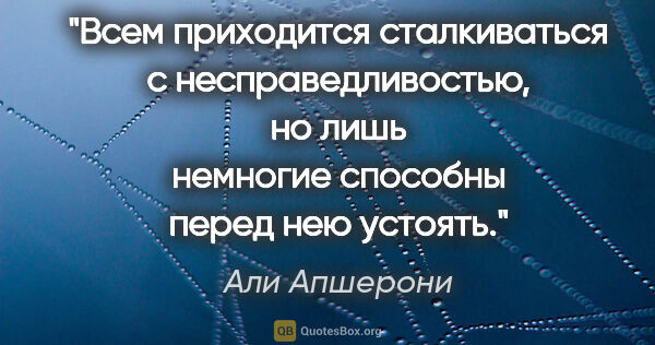 Али Апшерони цитата: "Всем приходится сталкиваться с несправедливостью, но лишь..."