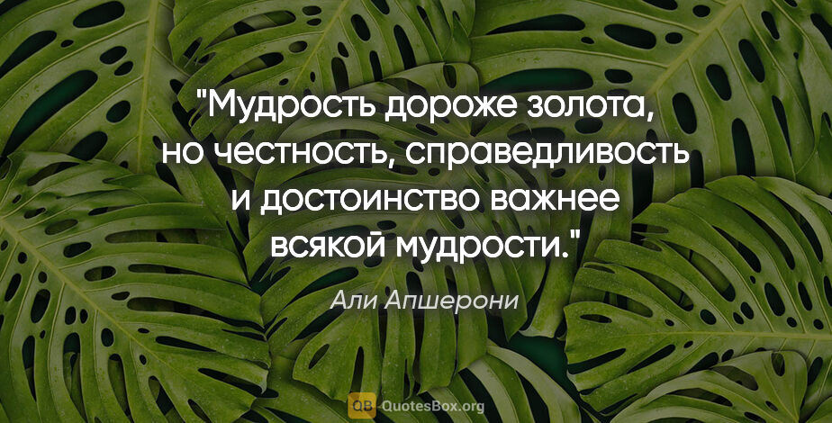 Али Апшерони цитата: "Мудрость дороже золота, но честность, справедливость..."