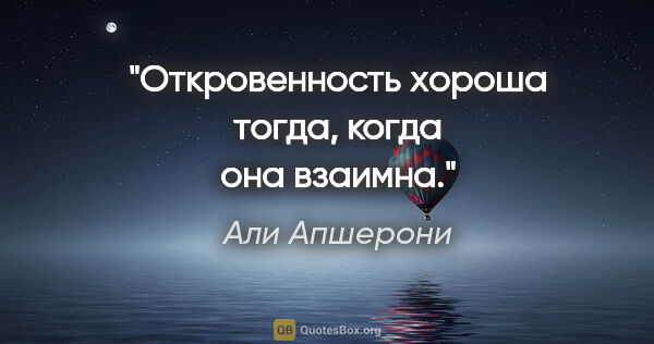 Али Апшерони цитата: "Откровенность хороша тогда, когда она взаимна."