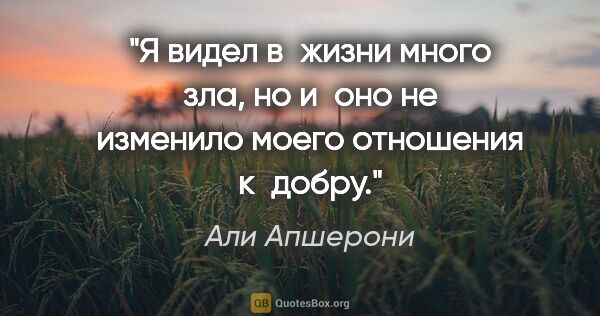 Али Апшерони цитата: "Я видел в жизни много зла, но и оно не изменило моего..."