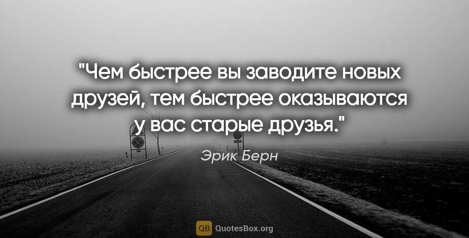 Эрик Берн цитата: "Чем быстрее вы заводите новых друзей, тем быстрее оказываются..."