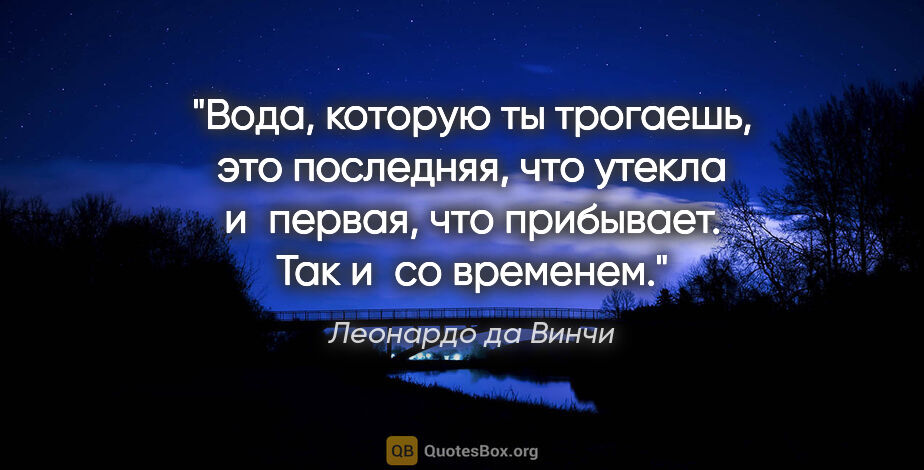 Леонардо да Винчи цитата: "Вода, которую ты трогаешь, это последняя, что утекла и первая,..."