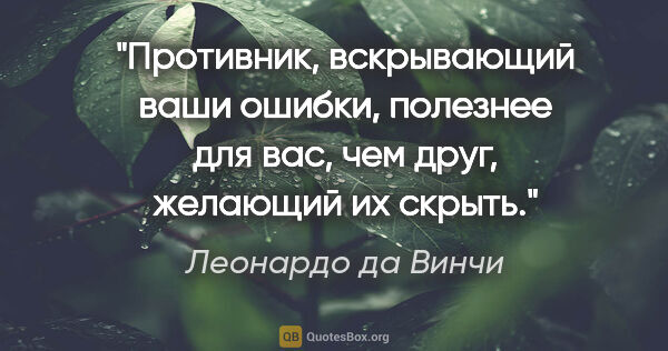 Леонардо да Винчи цитата: "Противник, вскрывающий ваши ошибки, полезнее для вас, чем..."