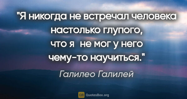 Галилео Галилей цитата: "Я никогда не встречал человека настолько глупого, что я не мог..."