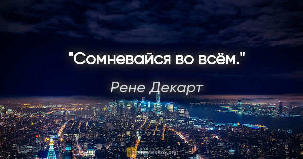 Рене Декарт цитата: "Сомневайся во всём."