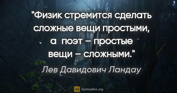 Лев Давидович Ландау цитата: "Физик стремится сделать сложные вещи простыми, а поэт –..."