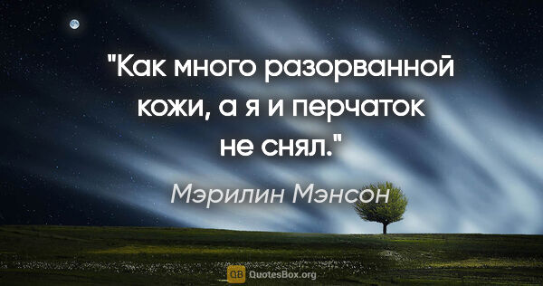 Мэрилин Мэнсон цитата: "Как много разорванной кожи, а я и перчаток не снял."