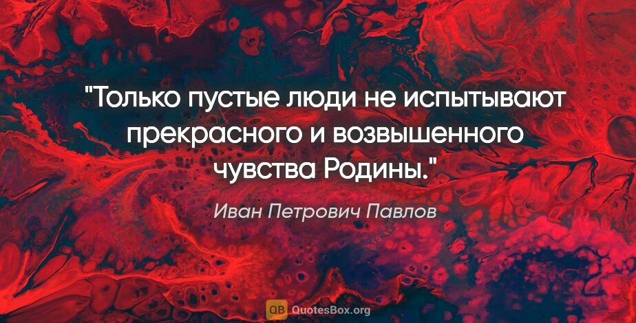 Иван Петрович Павлов цитата: "Только пустые люди не испытывают прекрасного и возвышенного..."