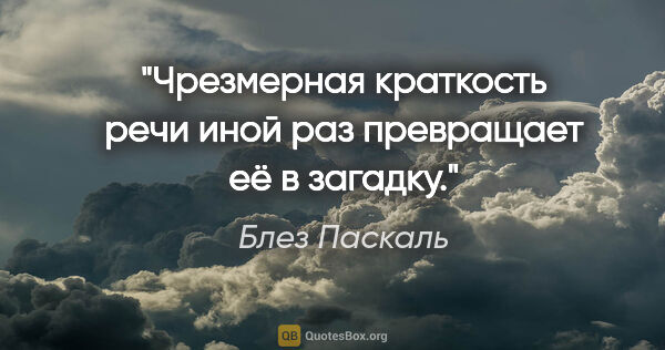 Блез Паскаль цитата: "Чрезмерная краткость речи иной раз превращает её в загадку."