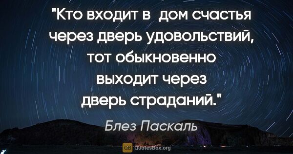 Блез Паскаль цитата: "Кто входит в дом счастья через дверь удовольствий, тот..."