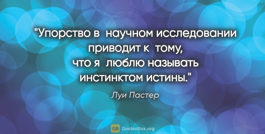 Луи Пастер цитата: "Упорство в научном исследовании приводит к тому, что я люблю..."