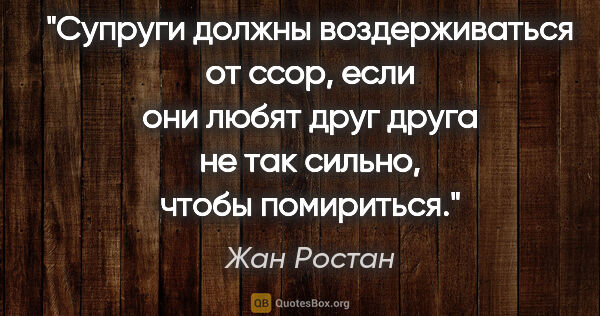 Жан Ростан цитата: "Супруги должны воздерживаться от ссор, если они любят друг..."