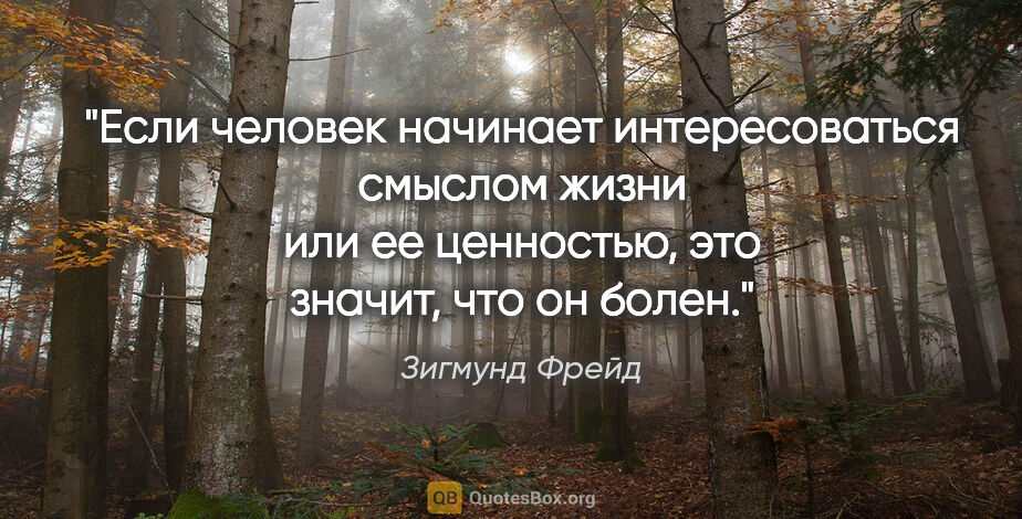 Зигмунд Фрейд цитата: "Если человек начинает интересоваться смыслом жизни или ее..."