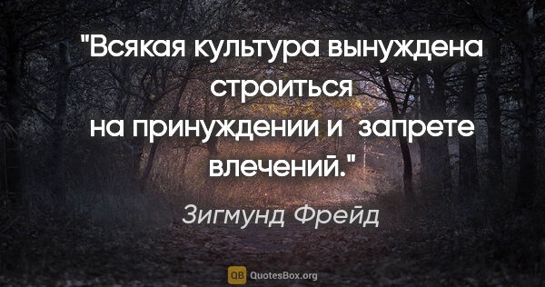 Зигмунд Фрейд цитата: "Всякая культура вынуждена строиться на принуждении и запрете..."