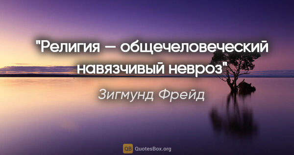 Зигмунд Фрейд цитата: "Религия — общечеловеческий навязчивый невроз"