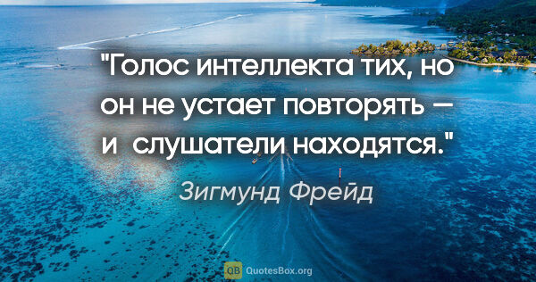 Зигмунд Фрейд цитата: "Голос интеллекта тих, но он не устает повторять — и слушатели..."