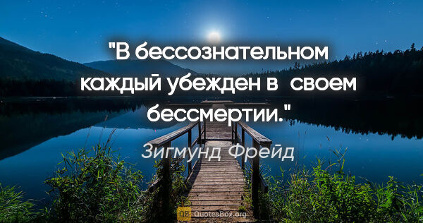 Зигмунд Фрейд цитата: "В бессознательном каждый убежден в своем бессмертии."