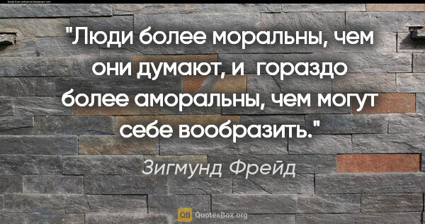 Зигмунд Фрейд цитата: "Люди более моральны, чем они думают, и гораздо более..."