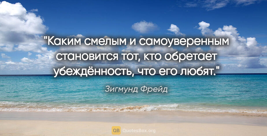 Зигмунд Фрейд цитата: "Каким смелым и самоуверенным становится тот, кто обретает..."