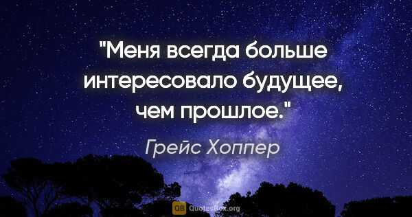 Грейс Хоппер цитата: "Меня всегда больше интересовало будущее, чем прошлое."