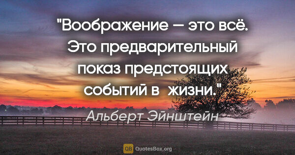 Альберт Эйнштейн цитата: "Воображение — это всё. Это предварительный показ предстоящих..."