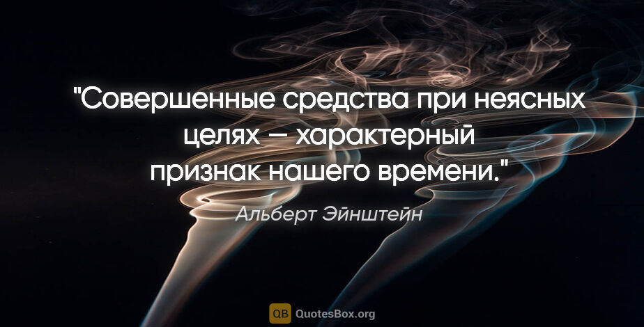 Альберт Эйнштейн цитата: "Совершенные средства при неясных целях — характерный признак..."