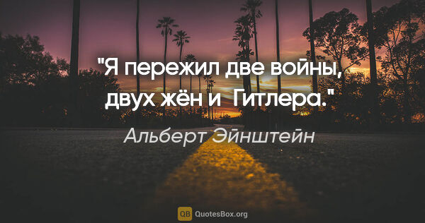 Альберт Эйнштейн цитата: "Я пережил две войны, двух жён и Гитлера."