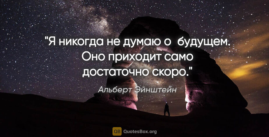 Альберт Эйнштейн цитата: "Я никогда не думаю о будущем. Оно приходит само достаточно скоро."